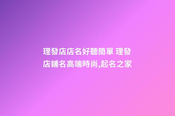 理發店店名好聽簡單 理發店鋪名高端時尚,起名之家